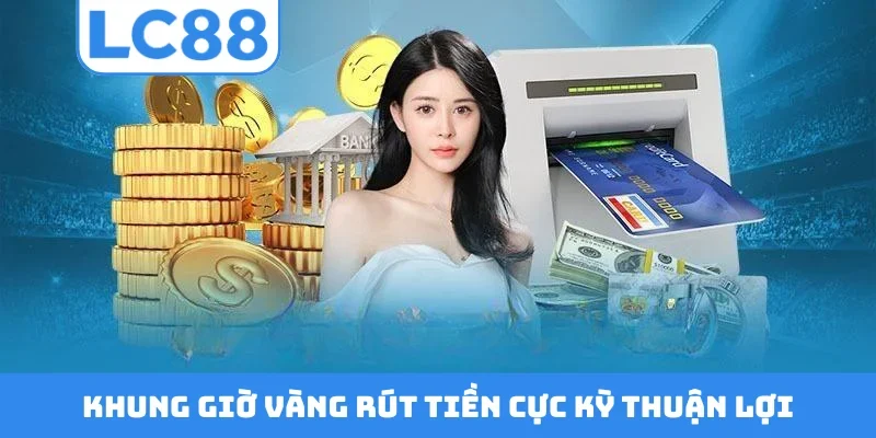 Khung giờ vàng rút tiền cực kỳ thuận lợi
