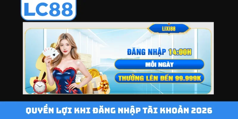 Quyền lợi khi đăng nhập tài khoản 2026